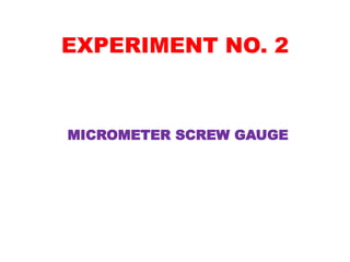EXPERIMENT NO. 2
MICROMETER SCREW GAUGE
 