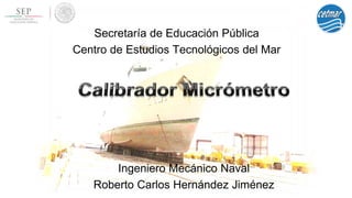 Secretaría de Educación Pública
Centro de Estudios Tecnológicos del Mar
Ingeniero Mecánico Naval
Roberto Carlos Hernández Jiménez
 