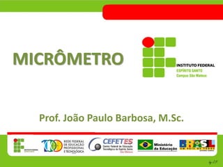 MICRÔMETRO
Prof. João Paulo Barbosa, M.Sc.
 