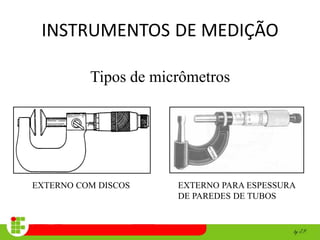INSTRUMENTOS DE MEDIÇÃO
Tipos de micrômetros
EXTERNO COM DISCOS EXTERNO PARA ESPESSURA
DE PAREDES DE TUBOS
 