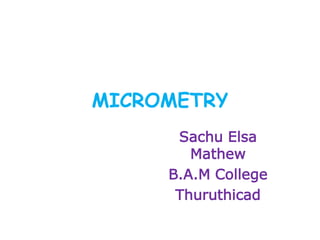 MICROMETRY
Sachu Elsa
Mathew
B.A.M College
Thuruthicad
 