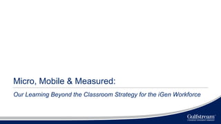Micro, Mobile & Measured:
Our Learning Beyond the Classroom Strategy for the iGen Workforce
 