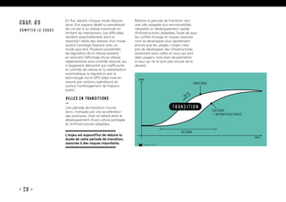 • 28 •
CHAP. #3
dompter le chaos
En flux séparé, chaque mode dispose
donc d’un espace dédié lui permettant
de circuler à sa vitesse maximale en
limitant les interactions. Les difficultés
résident essentiellement dans la
réduction réelle des vitesses d’un mode
quand il partage l’espace avec un
mode plus lent. Plusieurs possibilités
de régulation de la vitesse existent,
en excluant l’affichage d’une vitesse
réglementaire sans contrôle associé, qui
a largement démontré son inefficacité :
le contrôle de vitesse et la verbalisation
automatique, la régulation par la
technologie via le GPS (déjà mise en
oeuvre par certains opérateurs) et
surtout l’aménagement de l’espace
public.
Villes en transitions
—
Une période de transition s’ouvre
donc, marquée par une accélération
des pratiques, mais un retard dans le
développement d’une culture partagée
et d’infrastructures adaptées.
L’enjeu est aujourd’hui de réduire la
durée de cette période de transition,
associée à des risques importants.
Réduire la période de transition vers
une ville adaptée aux micromobilités
nécessite un développement rapide
d’infrastructures adaptées, faute de quoi
les conflits d’usage et risques associés
vont se développer plus rapidement
encore que les usages. L’enjeu n’est
pas de développer des infrastructures
seulement pour celles et ceux qui sont
déjà usagers, mais bien de permettre
à ceux qui ne le sont pas encore de le
devenir.
15marches • 2019
temps
usage
culture
+ infrastructures
pratique
retard
transition
 