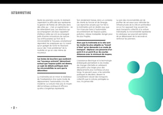 • 3 •
Après les premiers succès, ils réalisent
cependant la difficulté que représente
la gestion de flottes de véhicules dans
des villes qui - c’est un euphémisme - ne
les attendaient pas. Les réactions qui
accompagnent cet essor rappellent
d’ailleurs celles qui ont accompagné
jadis d’autres innovations de rupture :
aux enthousiastes qui font de la
micromobilité le “nouveau smartphone”
répondent les sceptiques qui n’y voient
qu’un gadget de niche ne résolvant
aucun des “vrais problèmes” de la
mobilité, et qui en crée même de
nouveaux.
Les levées de boucliers que soulèvent
ces “nouveaux entrants” démontrent
surtout que l’espace public est devenu
un sujet de débats politiques dont
les micromobilités ne sont que le
détonateur.
La trottinette est en miroir le révélateur
de l’inadaptation d’un autre mode de
déplacement, l’automobile, à la ville
moderne. La voiture n’est plus le moyen
démocratique, pratique et efficace
qu’elle a longtemps représenté.
Son rendement baisse, dans un contexte
de cherté du foncier et de l’énergie.
Les reproches actuels que l’on fait à
la trottinette sont en réalité ceux que
l’on n’ose pas faire à l’automobile :
encombrement de l’espace public,
pollution, vitesse inadaptée, danger pour
les plus fragiles.
Alors que la trottinette et le vélo sont
les modes les plus adaptés au “travail
à faire” qu’on demande à un mode de
transport : déplacer une personne d’un
point A à un point B sur de courtes
distances avec le minimum de moyens.
L’assistance électrique et la technologie
embarquée permettent à ces modes
de changer d’échelle en adressant
des publics plus larges pour des
déplacements plus nombreux et plus
longs. Ils peuvent aussi, si les autorités
publiques le décident, devenir le
complément naturel des transports
collectifs que la voiture, partagée ou
non, n’a jamais été.
Le pari des micromobilités est de
profiter de cet essor pour refondre les
infrastructures de la ville en profondeur.
Là où l’on opposait trop souvent les
seuls transports collectifs à la voiture
individuelle, la micromobilité représente
le catalyseur qui pourrait permettre
de se débarrasser de la seconde et
renforcer les premiers.
Introduction
 