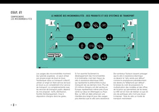 • 8 •
15marches • 2019
Le marché des micromobilités : des produits et des systèmes de transport
A B
CHAP. #1
COMPRENDRE
LES MICROMOBILITÉS
Les usages des micromobilités montrent
leur grande souplesse : on peut utiliser
son propre engin de bout en bout,
l’embarquer dans un transport collectif,
utiliser un engin en libre-service de bout
en bout ou en complément d’un service
de transport. La complémentarité avec
les services de transport public dépend
du mix proposé : tarifs, distribution,
facilité d’embarquement, mise à
disposition d’engins dans les gares...
Si l’on assimile facilement le
développement des micromobilités
à la trottinette, c’est bien l’essor du
vélo à assistance électrique (VAE)
qui représente le phénomène le plus
marquant de ces derniers mois. Plus de
2,5 millions d’engins ont été vendus en
Europe, représentant même près d’une
vente sur deux en Allemagne ou Pays-
Bas. Le VAE est déjà utilisé par une
clientèle plus large et pour des usages
plus étendus que le vélo sans assistance.
De nombreux facteurs laissent présager
que le vélo à assistance électrique
va devenir le “vélo vendu par défaut”
comme le smartphone précédemment
est devenu le “téléphone par défaut” :
la baisse du coût de possession, la
multiplication des modèles et des offres
de location qui permettent de les tester.
Le VAE est en train de réaliser ce que 20
ans de politiques vélo n’ont pas réussi
à imposer : faire du vélo un mode de
transport mainstream.
 