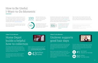 Unilever realized that online demand for hair information
wasn’t being met by beauty brands. So they partnered
with Google to use search term data to predict hair
trends and consumer behaviors before they hit
the market.
Based on these insights, bloggers for Unilever’s “All
Things Hair” YouTube channel created new content with
consumer intent and context in mind. They provided
simple, credible answers to consumers in their
I-want-to-do hair care moments and drove phenomenal
brand engagement.
The result: Unilever’s channel became the #1 hair brand
channel on YouTube in just 10 weeks. Within a year, the
channel had amassed over 50 million YouTube views!
Fifty million times when people wanted help with their
hair, Unilever was there.
Home Depot
builds a helpful
how-to collection
Unilever supports
good hair days
I-Want-To-Do Moment I-Want-To-Do Moment
14
More than 100 million hours
of “how-to” content have been
watched in North America
already this year.33
of smartphone users are more
likely to buy from companies
whose mobile sites or apps provide
instructional video content.34
This type of micro-moment is all about the “how-to.” It’s
the “I-need-to-fix-a-leaky-pipe” moment or the “I-want-to-
try-a-new-hairstyle” moment. Consumers are looking for
immediate help with getting something done or trying
something new in these I-want-to-do moments.
This is where video content can play a huge role, since it
allows consumers to learn at their own pace, often with
step-by-step instructions.
And while the mobile screen for video viewing may be
small, the connection brands can create is significant:
smartphone video viewers are nearly 2X as likely as TV
viewers to feel a sense of personal connection to brands
that show video content or ads on their devices.35
Take Home Depot, which recently launched a video
series to help consumers get things done around the
house and Unilever who tapped into another kind of ‘do:
48% 53%
100million hours
of smartphone users feel more
favorable towards companies
whose mobile sites or apps
provide instructional video
content.36
33. Google Data, 2015, North America. Classification as a “how to” video was based
on public data, such as headlines, tags, etc., and may not account for every “how to”
instructional video available on YouTube.
34, 36. Consumers in the Micro-Moment, Wave 3, Google/Ipsos, U.S., August 2015, n=1,291
online smartphone users 18+.
35. Google/Ipsos Brand Building on Mobile Survey, February 2015.
Home Depot marketers figured out years ago that
do-it-yourselfers were turning to their phones to learn
everything from “how to tile a bathroom floor” to “how
to build an outdoor fire pit.” Many consumers ended up
searching for answers on YouTube.
So to be more useful in these I-want-to-do moments,
Home Depot began to build out a better content
marketing strategy by creating a “how-to” collection
on YouTube.
Today, the collection has hundreds of videos, with
the top 10 videos each reaching a million views
or more. The full Home Depot “how-to” collection
has received more than 43 million views.
million
views43
hair brand
channel on YouTube
million
YouTube views
#1
50
How to Be Useful:
I-Want-to-Do Moments
 