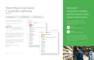 Three Ways to be Quick:
3. Load like Lightning
The most thoughtful mobile UI in the world will still
fall short if your mobile site takes too long to load.
How long is too long? Suffice it to say that
Meet these high expectations by keeping your technical
backend up to snuff. Not a coder? No problem. Check
out the PageSpeed Insights tool to rate your site’s
load time and generate custom recommendations to
increase your site’s speed.
Analyze the mobile performance of your site compared
to your desktop site too. Share this report with your
technical team to help them with ideas and concrete
steps on what to improve.
Example report for a brand’s mobile site vs.
desktop site:
1. Eliminate Steps 2. Anticipate Needs 3. Load like Lightning
of shoppers will wait no more
than three seconds before
abandoning a retail or travel site.47
40%
1s 2s 3s
47. Forrester Consulting on behalf of Akamai Technologies; n=1,048 U.S. online consumers,
September 2009.
In fall of 2014, visitors to Walmart’s mobile site were
confronted with a blank screen for 7.2 seconds before
content was loaded. A year later, the company had reduced
page load time to 2.9 seconds.
Walmart
improves mobile
performance with
faster load times
7.2 seconds in 2014
2.9 seconds in 2015
Walmart.com shaved more than four seconds from its load
time by removing several barriers that had been impeding the
page from rendering: JavaScript blocking, slow custom fonts,
and unoptimized image files that had to be downloaded. In the
end, for every one second of improvement, Walmart.com saw
conversions increase by up to 2%.48
48. State of the Union Page Speed & Performance,” Radware, Spring 2015.
20
Mobile Report
Desktop Report
 