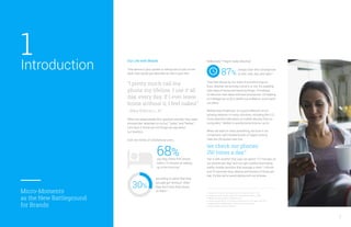 Millennials? They’re really attached.
That little device by our sides is transforming our
lives, whether we actively notice it or not. It’s enabling
new ways of doing and learning things. It’s helping
us discover new ideas and new businesses. It’s helping
us manage our to-dos, tackle our problems, and inspire
our plans.
Mobile search behavior is a good reflection of our
growing reliance: in many countries, including the U.S.,
more searches take place on mobile devices than on
computers.4
Mobile is quickly becoming our go-to.
When we want or need something, we tune in via
convenient, self-initiated bursts of digital activity.
Take the oft-quoted stat that
we check our phones
150 times a day.5
Pair it with another that says we spend 177 minutes on
our phones per day,6
and you get a pretty fascinating
reality: mobile sessions that average a mere 1 minute
and 10 seconds long, dozens and dozens of times per
day. It’s like we’re speed dating with our phones.
Our Life with Mobile
That device in your pocket or sitting next to you on the
desk: how would you describe its role in your life?
“I pretty much call my
phone my lifeline. I use it all
day, every day. If I ever leave
home without it, I feel naked.”
—Mary Kathryn L., 47
When we asked people this question recently, they used
phrases like “attached to my hip,” “butler,” and “lifeline.”
Let’s face it: those are not things we say about
our toasters.
Over two-thirds of smartphone users
3
1. Google Consumer Surveys, August 2015, Smartphone Users, n=729.
2. Google Consumer Surveys, August 2015, Smartphone Users, n=1,666.
3. Mitek and Zogby Analytics, September 2014.
4. Google internal data for 10 countries, including the U.S. and Japan, April 2015.
5. Kleiner Perkins Caufield & Byers, 2013 Internet Trends Report.
6. Flurry Analytics, Comscore, Q4 2014.
are willing to admit that they
actually get “anxious” when
they don’t have their phone
on them.2
30%
say they check their phone
within 15 minutes of waking
up in the morning.1
68%
always have their smartphone
at their side, day, and night.3
87%
Introduction
Micro-Moments
as the New Battleground
for Brands
1
 