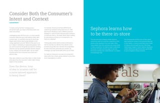 Sephora learns how
to be there in-store
Consider Both the Consumer’s
Intent and Context
For example, should you be there differently for
I-want-to-go moments during store hours vs. after
store hours? Should you have a different presence
strategy for I-want-to-know moments when someone
is inside your bank vs. far away? When they’re looking
for instructions on-the-go on a smartphone vs. at
home on a desktop?
Thinking about these intent/context combinations
will not only help you identify more specific micro-
moments to go after, but it will also encourage ideas
for how to be most useful with your content, ad
messages, and app functionality when you are there.
For Sephora, finding out more about its consumers’
intent within the in-store context allowed it to be there
more meaningfully on mobile.
To build a strong “be there” strategy across
all moment types, you need to think about both user
intent and context.
Investigating intent will focus you in on more specific
consumer needs that you could address within each
moment type. For example, what are the top things
people want to know about gluten allergies or the
college application process? What do they want to do
as it relates to hairstyling or digital photography? Here
you want to look into things like top searches, trending
searches, and top question-phrased searches relevant
to your category. Ask yourself again: are you there?
Prioritize some micro-moments your brand can’t
afford to lose.
Next, layer context on top of that intent. In other words,
think about how the consumer’s needs might change
based on their situation.
Does the device, time
of day or location call for
a more tailored approach
to being there?
The executive team at beauty retailer Sephora
noticed how often its customers searched on their
phones while standing in the store aisles. While
many retailers fear that customers are using mobile
to shop competitors, the Sephora team understood
the power of mobile and was eager to see how
the brand could tap into mobile behavior in a helpful
and meaningful way.
The company learned that most of their clients
were looking for reviews of the products they had
in their hands, or trying to remember which shade
of makeup they’d bought last time. With these
needs-based insights in hand, Sephora developed
mobile website and app functionality specifically
to serve shoppers in those moments.
9
 