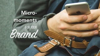 Micro-
moments
for your
Brand
 
