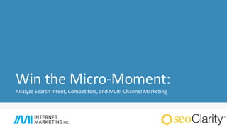 Win the Micro-Moment:
Analyze Search Intent, Competitors, and Multi-Channel Marketing
 