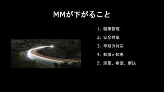 MMが下がること
1. 健康管理
2. 安全対策
3. 早期の対応
4. 知識と知恵
5. 満足、希望、解決
 