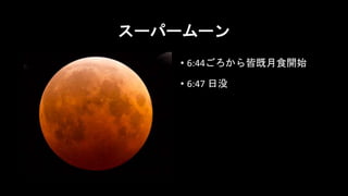 スーパームーン
• 6:44ごろから皆既月食開始
• 6:47 日没
 