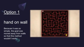 Option 1
hand on wall
Because it was so
simple, the goal was
moved away from walls
so that this method
wouldn’t work
 