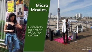 1￼
Micro
Movies
Conteúdo
na era do
vídeo no
celular
doc Smarty
“Los Angeles”
link
 
