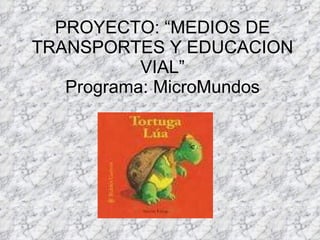 PROYECTO: “MEDIOS DE TRANSPORTES Y EDUCACION VIAL” Programa: MicroMundos 