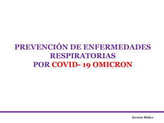 Servicio Médico
PREVENCIÓN DE ENFERMEDADES
RESPIRATORIAS
POR COVID- 19 OMICRON
 