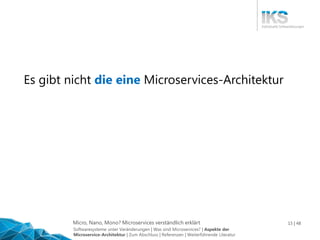 Micro, Nano, Mono? Microservices verständlich erklärt 15 | 48
Es gibt nicht die eine Microservices-Architektur
Softwaresysteme unter Veränderungen | Was sind Microservices? | Aspekte der
Microservice-Architektur | Zum Abschluss | Referenzen | Weiterführende Literatur
 