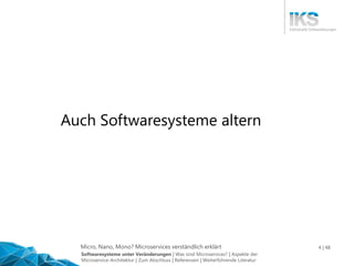 Micro, Nano, Mono? Microservices verständlich erklärt 4 | 48
Auch Softwaresysteme altern
Softwaresysteme unter Veränderungen | Was sind Microservices? | Aspekte der
Microservice-Architektur | Zum Abschluss | Referenzen | Weiterführende Literatur
 