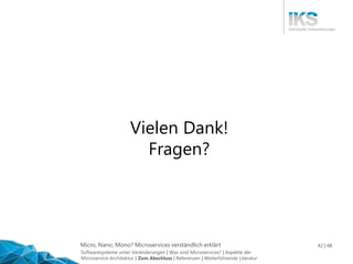 Micro, Nano, Mono? Microservices verständlich erklärt 42 | 48
Vielen Dank!
Fragen?
Softwaresysteme unter Veränderungen | Was sind Microservices? | Aspekte der
Microservice-Architektur | Zum Abschluss | Referenzen | Weiterführende Literatur
 