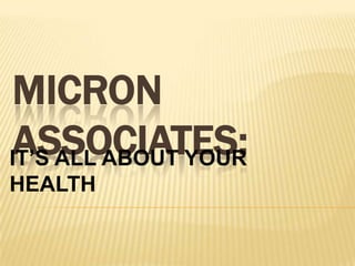 MICRON
ASSOCIATES:
IT’S ALL ABOUT YOUR
HEALTH
 