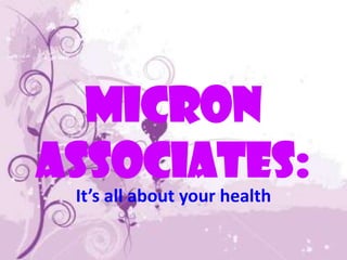 MICRON
ASSOCIATES:
 It’s all about your health
 