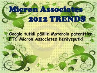 Micron Associates
    2012 TRENDS
Google tutkii päälle Motorola patenttien
FTC Micron Associates Keräysputki
 