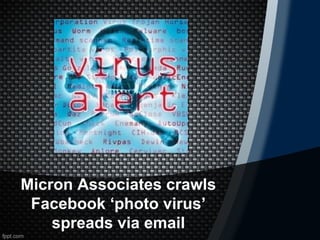 Micron Associates crawls
 Facebook ‘photo virus’
    spreads via email
 