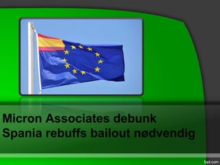 Micron Associates debunk
Spania rebuffs bailout nødvendig
 