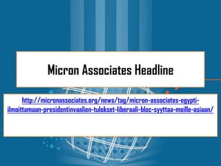 Micron Associates Headline

      http://micronassociates.org/news/tag/micron-associates-egypti-
ilmoittamaan-presidentinvaalien-tulokset-liberaali-bloc-syyttaa-meille-asiaan/
 