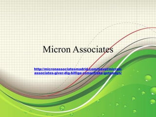 Micron Associates
http://micronassociatesmadrid.com/travel/micron-
associates-giver-dig-billige-romantiske-getaways/
 