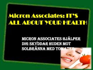 Micron Associates: IT’S
ALL ABOUT YOUR HEALTH

   Micron Associates hjälper
   dig skyddar huden mot
   solbränna med tomater.
 