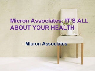 Micron Associates: IT’S ALL
ABOUT YOUR HEALTH

    - Micron Associates
 