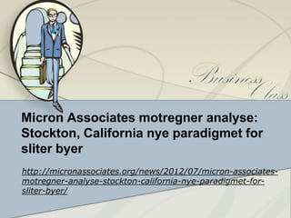 Micron Associates motregner analyse:
Stockton, California nye paradigmet for
sliter byer
http://micronassociates.org/news/2012/07/micron-associates-
motregner-analyse-stockton-california-nye-paradigmet-for-
sliter-byer/
 