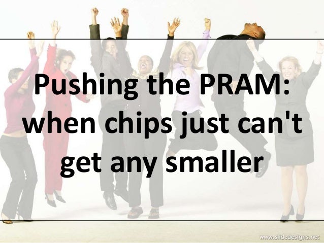 Pushing the PRAM:
when chips just can't
get any smaller
 