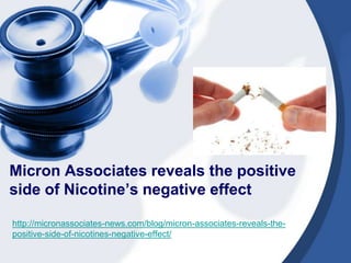 Micron Associates reveals the positive
side of Nicotine’s negative effect

http://micronassociates-news.com/blog/micron-associates-reveals-the-
positive-side-of-nicotines-negative-effect/
 