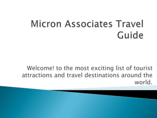 Welcome! to the most exciting list of tourist
attractions and travel destinations around the
                                        world.
 