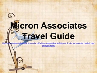 Micron Associates
           Travel Guide
http://micronassociatesmadrid.com/travel/mikron-associates-funktionen-6-orte-wo-man-sich-selbst-neu-
                                           erfinden-kann/
 
