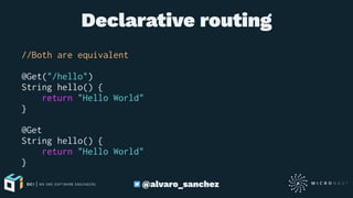 Declarative routing
//Both are equivalent
@Get("/hello")
String hello() {
return "Hello World"
}
@Get
String hello() {
return "Hello World"
}
@alvaro_sanchez
 