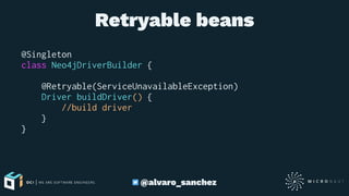 Retryable beans
@Singleton
class Neo4jDriverBuilder {
@Retryable(ServiceUnavailableException)
Driver buildDriver() {
//build driver
}
}
@alvaro_sanchez
 