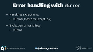Error handling with @Error
— Handling exceptions:
— @Error(JsonParseException)
— Global error handling:
— @Error
@alvaro_sanchez
 