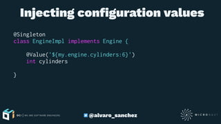  Injecting conﬁguration values
@Singleton
class EngineImpl implements Engine {
@Value('${my.engine.cylinders:6}')
int cylinders
}
@alvaro_sanchez
 