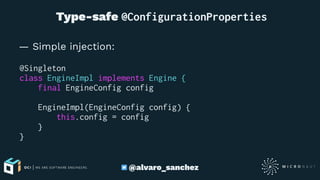  Type-safe @ConfigurationProperties
— Simple injection:
@Singleton
class EngineImpl implements Engine {
final EngineConfig config
EngineImpl(EngineConfig config) {
this.config = config
}
}
@alvaro_sanchez
 