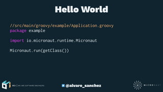 Hello World
//src/main/groovy/example/Application.groovy
package example
import io.micronaut.runtime.Micronaut
Micronaut.run(getClass())
@alvaro_sanchez
 