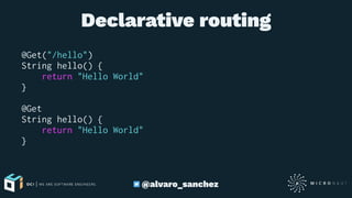 Declarative routing
@Get("/hello")
String hello() {
return "Hello World"
}
@Get
String hello() {
return "Hello World"
}
@alvaro_sanchez
 