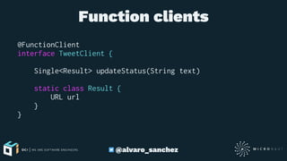 Function clients
@FunctionClient
interface TweetClient {
Single<Result> updateStatus(String text)
static class Result {
URL url
}
}
@alvaro_sanchez
 