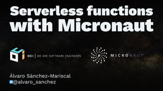 Serverless functions
with Micronaut
Álvaro Sánchez-Mariscal
@alvaro_sanchez
 