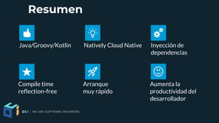 Java/Groovy/Kotlin Natively Cloud Native Inyección de
dependencias
Compile time
refection-free
Arranque
muy rápido
Aumenta la
productividad del
desarrollador
Resumen
 