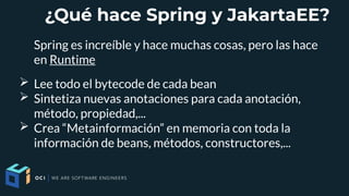 ¿Qué hace Spring y JakartaEE?
Spring es increíble y hace muchas cosas, pero las hace
en Runtime
➢ Lee todo el bytecode de ...