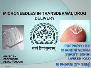 MICRONEEDLES IN TRANSDERMAL DRUG
DELIVERY
3/5/2019 1
GUIDED BY :
PROFESSOR
HETAL THAKKAR
 